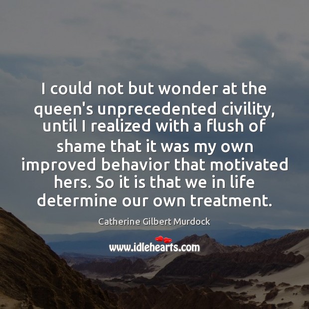 I could not but wonder at the queen’s unprecedented civility, until I Catherine Gilbert Murdock Picture Quote