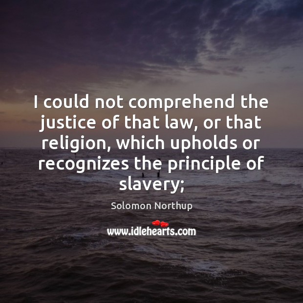 I could not comprehend the justice of that law, or that religion, Solomon Northup Picture Quote