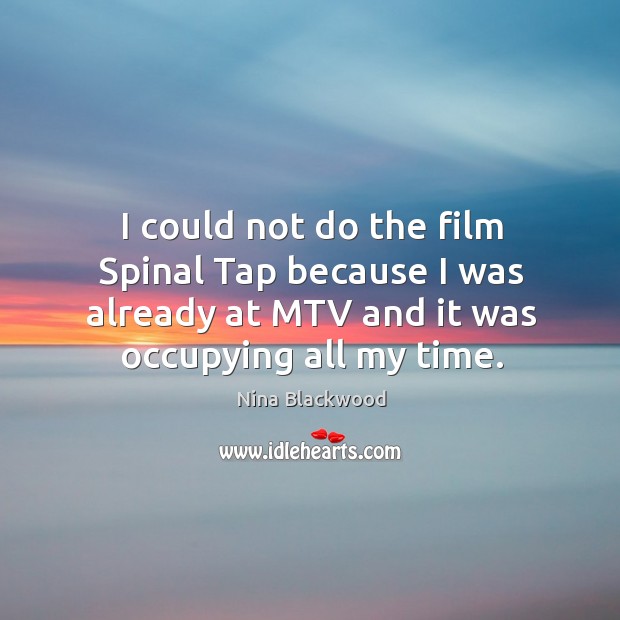 I could not do the film spinal tap because I was already at mtv and it was occupying all my time. Nina Blackwood Picture Quote