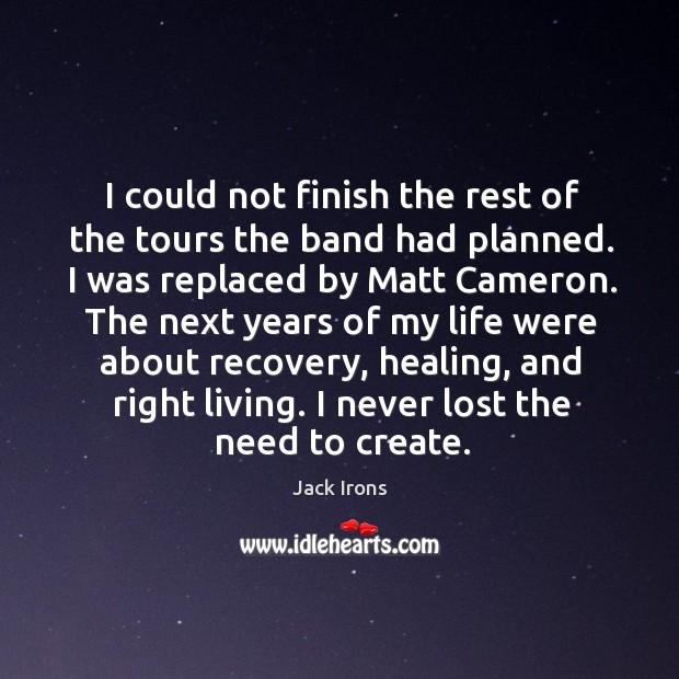 I could not finish the rest of the tours the band had planned. I was replaced by matt cameron. Jack Irons Picture Quote