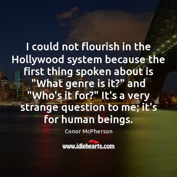 I could not flourish in the Hollywood system because the first thing Conor McPherson Picture Quote