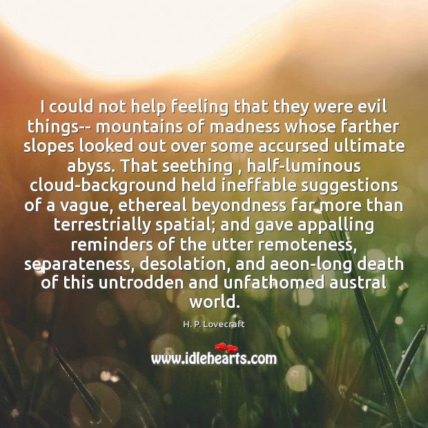 I could not help feeling that they were evil things– mountains of 