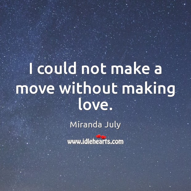 I could not make a move without making love. Miranda July Picture Quote