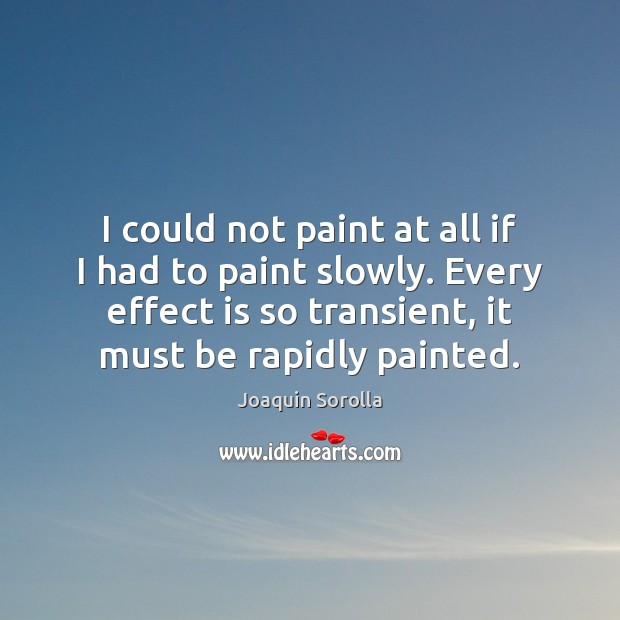I could not paint at all if I had to paint slowly. Joaquin Sorolla Picture Quote