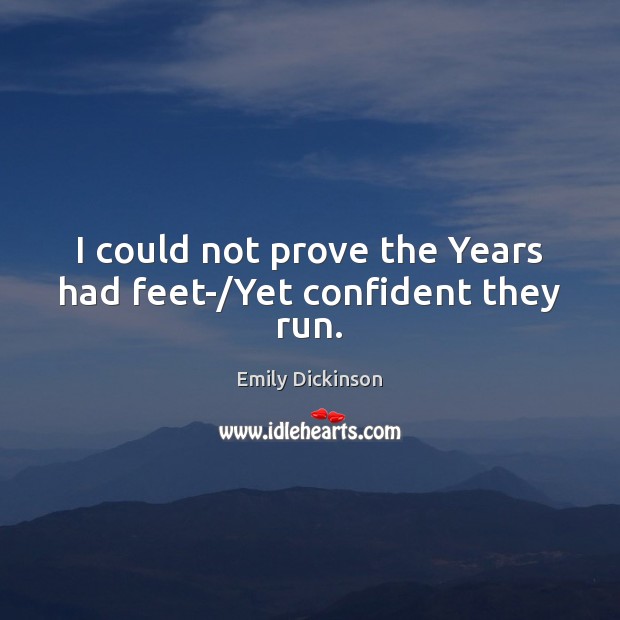 I could not prove the Years had feet-/Yet confident they run. Emily Dickinson Picture Quote