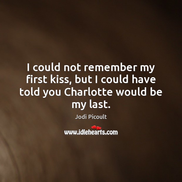 I could not remember my first kiss, but I could have told you Charlotte would be my last. Image