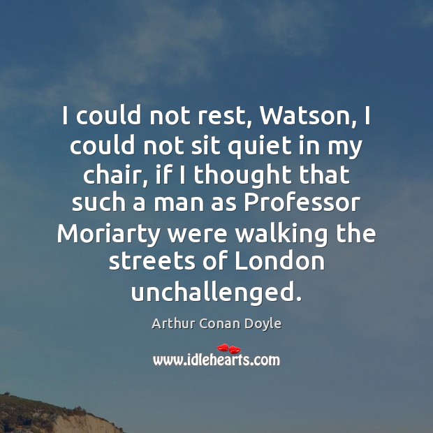 I could not rest, Watson, I could not sit quiet in my Arthur Conan Doyle Picture Quote