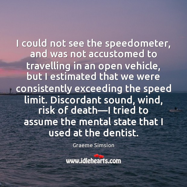 I could not see the speedometer, and was not accustomed to travelling Graeme Simsion Picture Quote