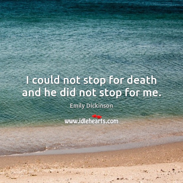 I could not stop for death and he did not stop for me. Emily Dickinson Picture Quote