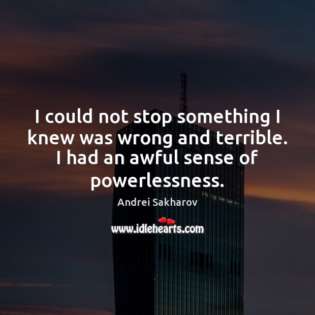 I could not stop something I knew was wrong and terrible. I Andrei Sakharov Picture Quote