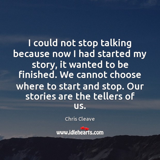 I could not stop talking because now I had started my story, Chris Cleave Picture Quote