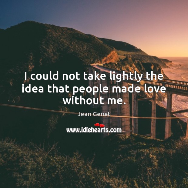 I could not take lightly the idea that people made love without me. Image