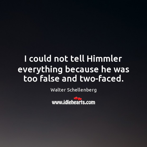 I could not tell Himmler everything because he was too false and two-faced. Walter Schellenberg Picture Quote