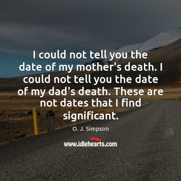 I could not tell you the date of my mother’s death. I O. J. Simpson Picture Quote