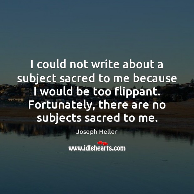 I could not write about a subject sacred to me because I Joseph Heller Picture Quote