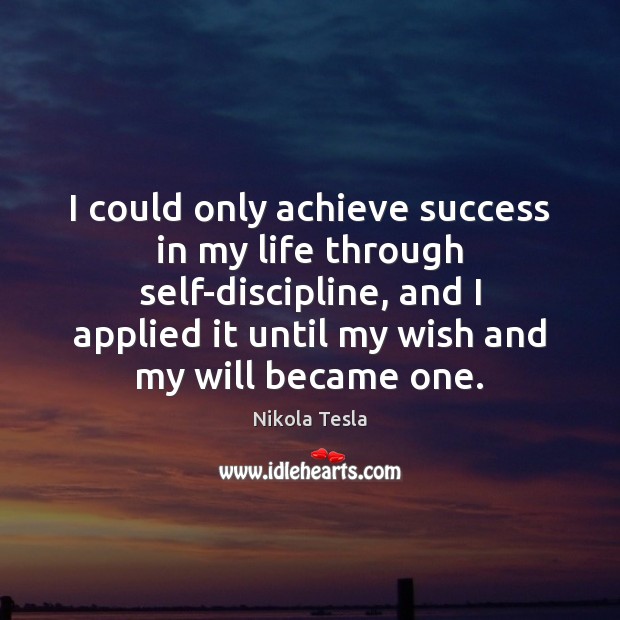 I could only achieve success in my life through self-discipline, and I Nikola Tesla Picture Quote