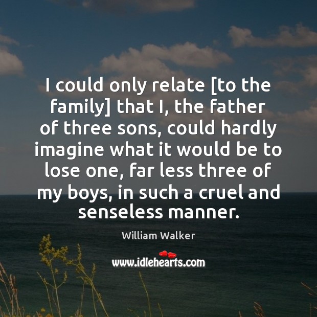 I could only relate [to the family] that I, the father of William Walker Picture Quote
