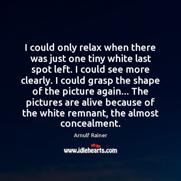 I could only relax when there was just one tiny white last Arnulf Rainer Picture Quote