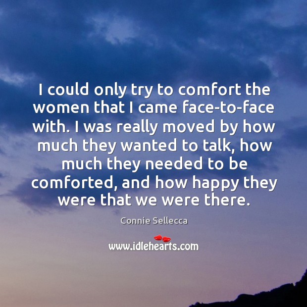 I could only try to comfort the women that I came face-to-face with. Connie Sellecca Picture Quote