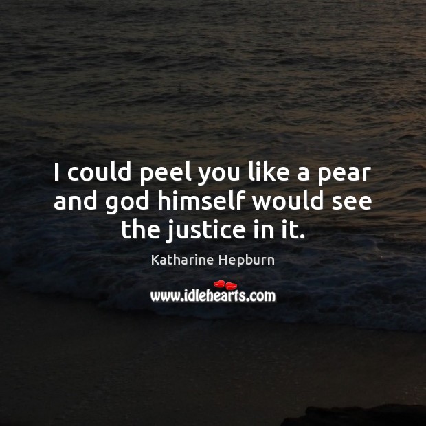 I could peel you like a pear and God himself would see the justice in it. Katharine Hepburn Picture Quote