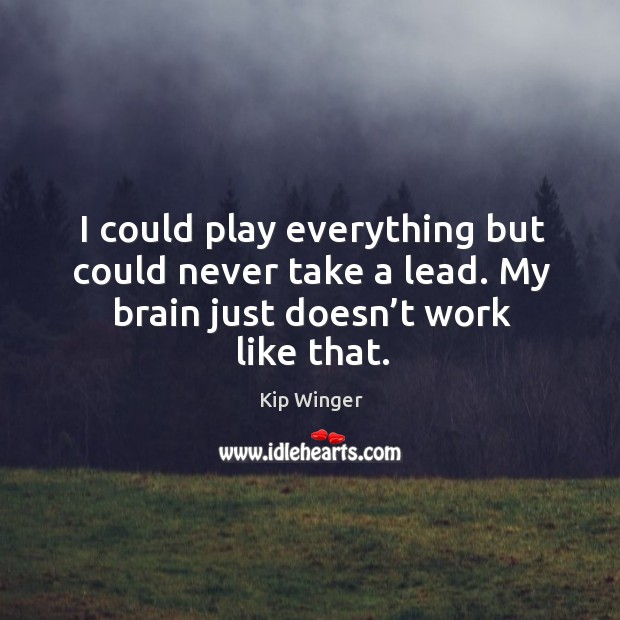 I could play everything but could never take a lead. My brain just doesn’t work like that. Image
