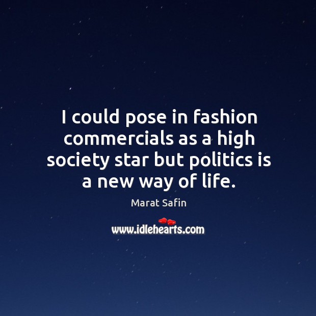 I could pose in fashion commercials as a high society star but politics is a new way of life. Image