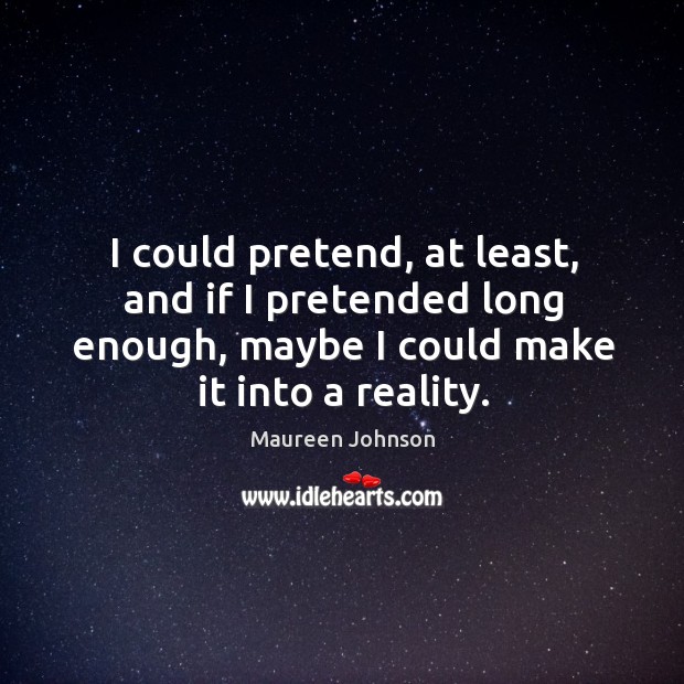 I could pretend, at least, and if I pretended long enough, maybe Maureen Johnson Picture Quote