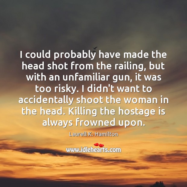 I could probably have made the head shot from the railing, but Laurell K. Hamilton Picture Quote