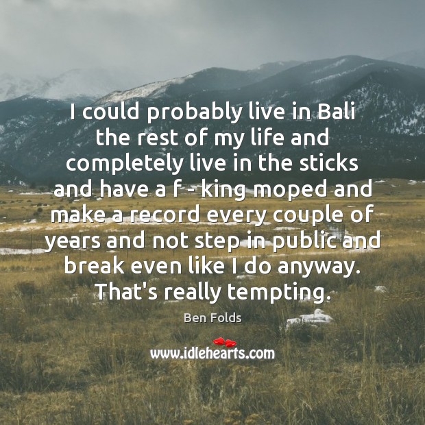 I could probably live in Bali the rest of my life and Ben Folds Picture Quote