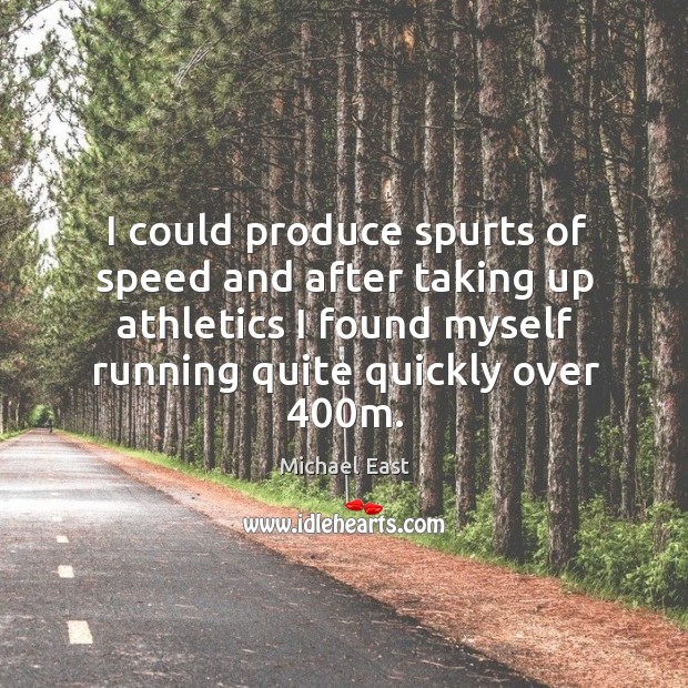I could produce spurts of speed and after taking up athletics I found myself Michael East Picture Quote