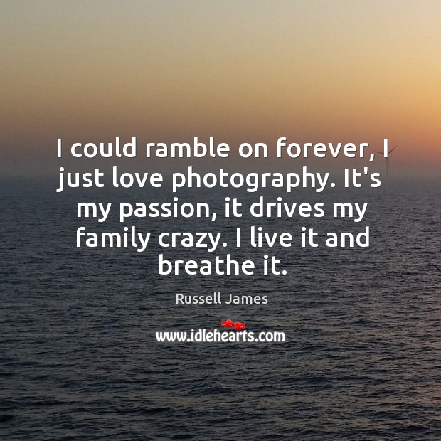 I could ramble on forever, I just love photography. It’s my passion, Russell James Picture Quote