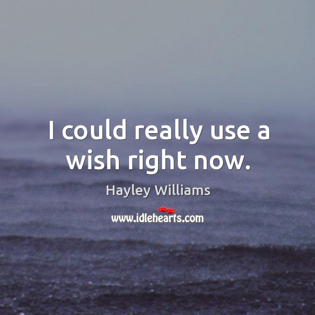 I could really use a wish right now. Hayley Williams Picture Quote