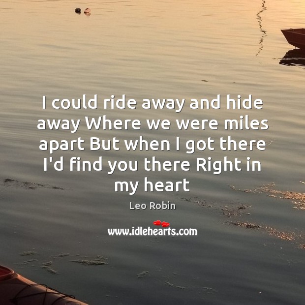 I could ride away and hide away Where we were miles apart Image