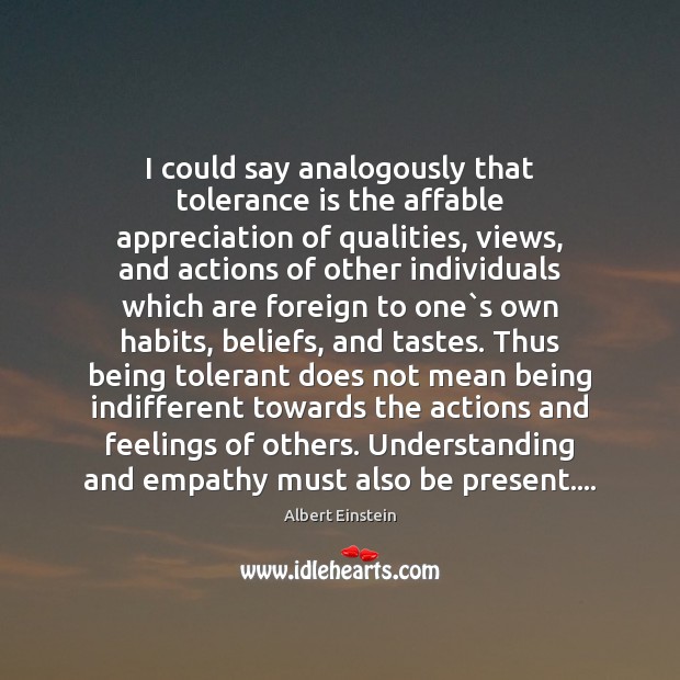 I could say analogously that tolerance is the affable appreciation of qualities, 