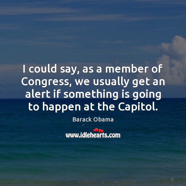I could say, as a member of Congress, we usually get an Barack Obama Picture Quote