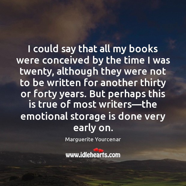 I could say that all my books were conceived by the time Marguerite Yourcenar Picture Quote