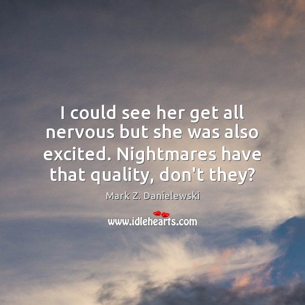 I could see her get all nervous but she was also excited. Mark Z. Danielewski Picture Quote