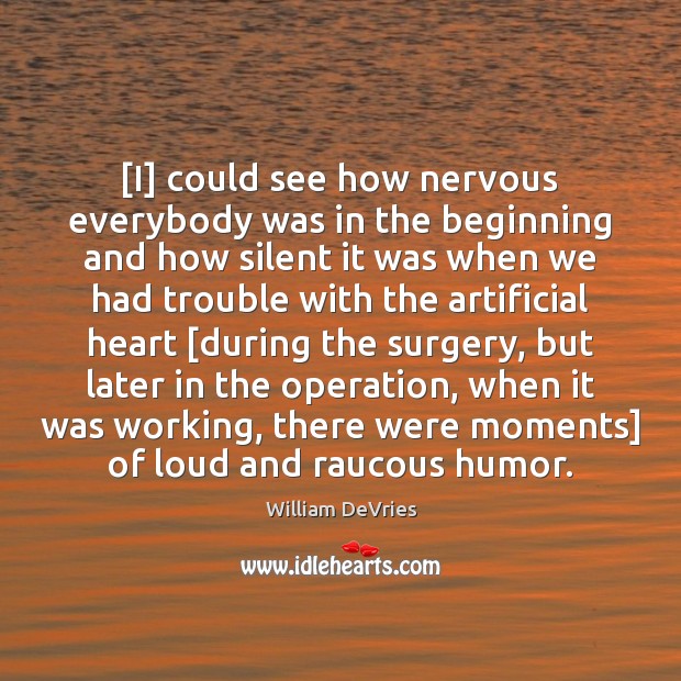 [I] could see how nervous everybody was in the beginning and how William DeVries Picture Quote
