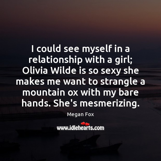 I could see myself in a relationship with a girl; Olivia Wilde Megan Fox Picture Quote