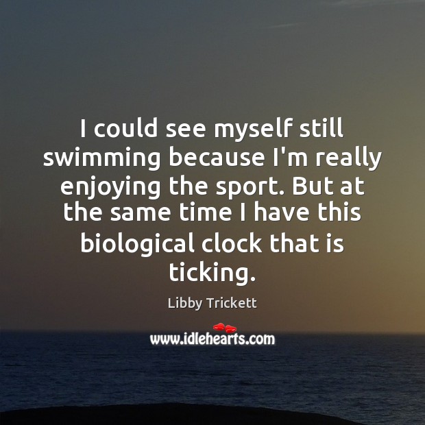 I could see myself still swimming because I’m really enjoying the sport. Libby Trickett Picture Quote