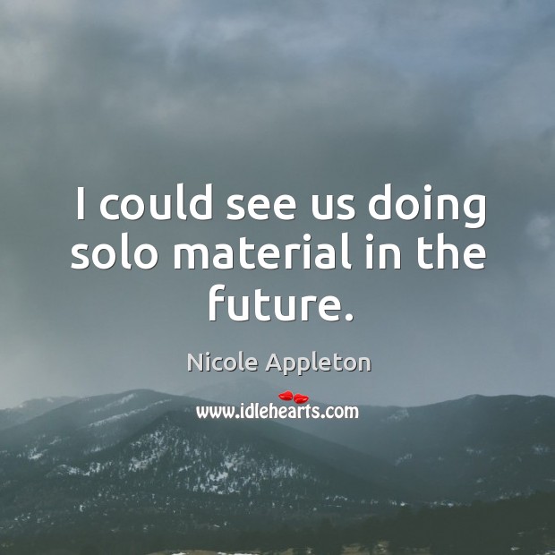 I could see us doing solo material in the future. Nicole Appleton Picture Quote