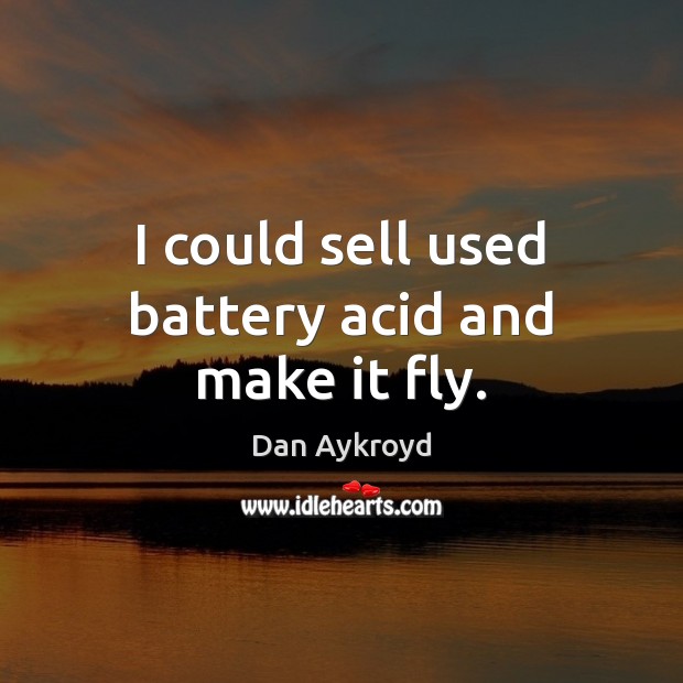 I could sell used battery acid and make it fly. Dan Aykroyd Picture Quote