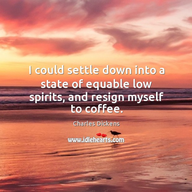 I could settle down into a state of equable low spirits, and resign myself to coffee. Image