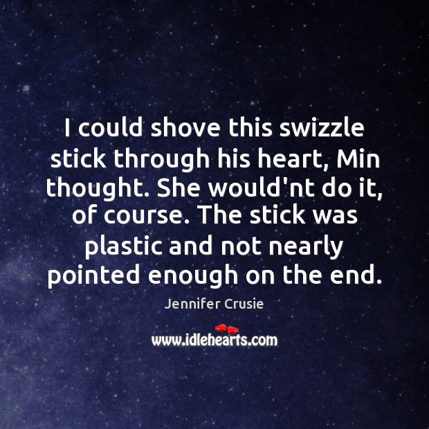 I could shove this swizzle stick through his heart, Min thought. She Jennifer Crusie Picture Quote