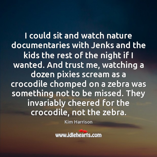 I could sit and watch nature documentaries with Jenks and the kids Kim Harrison Picture Quote