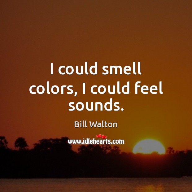 I could smell colors, I could feel sounds. Bill Walton Picture Quote