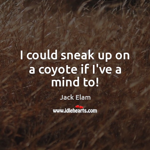 I could sneak up on a coyote if I’ve a mind to! Jack Elam Picture Quote