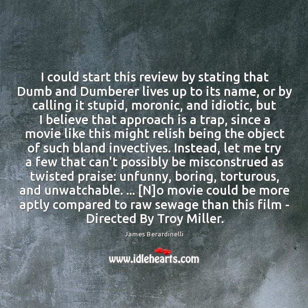 I could start this review by stating that Dumb and Dumberer lives James Berardinelli Picture Quote
