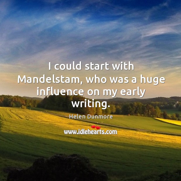 I could start with mandelstam, who was a huge influence on my early writing. Helen Dunmore Picture Quote