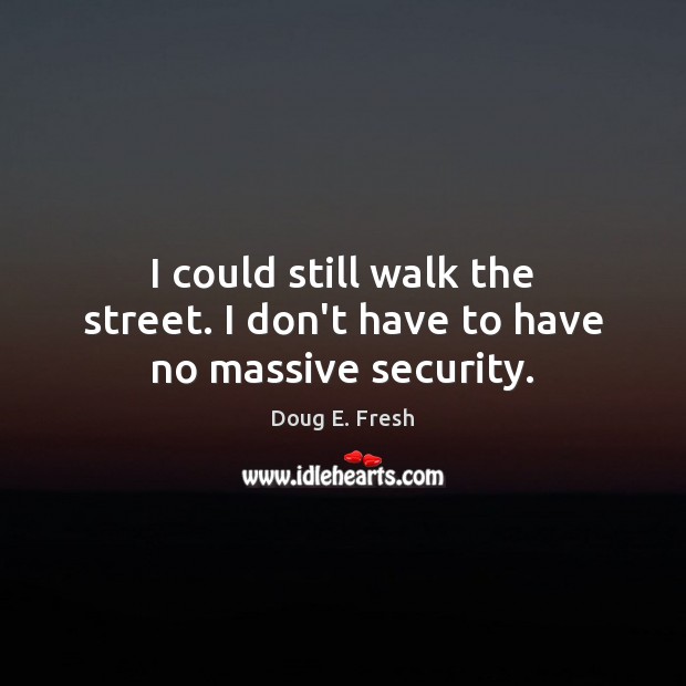 I could still walk the street. I don’t have to have no massive security. Doug E. Fresh Picture Quote
